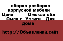 сборка/разборка корпусной мебели › Цена ­ 300 - Омская обл., Омск г. Услуги » Для дома   